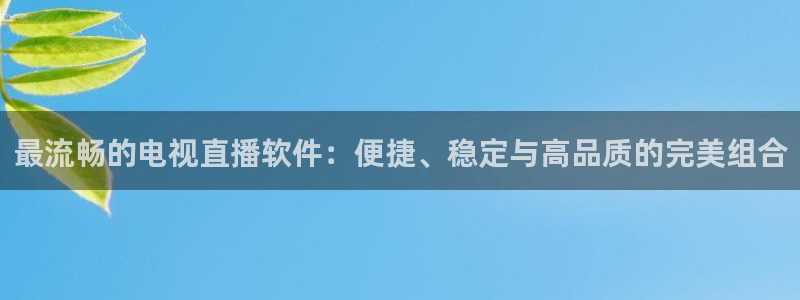919体育nba直播安卓版：最流畅的电视直播软件：便捷、稳定与高品质的完美组合
