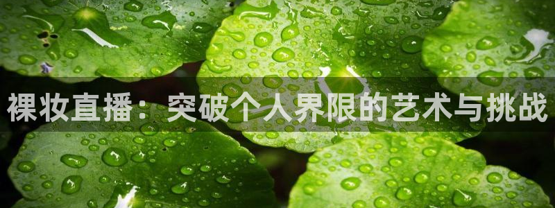 919足球直播：裸妆直播：突破个人界限的艺术与挑战