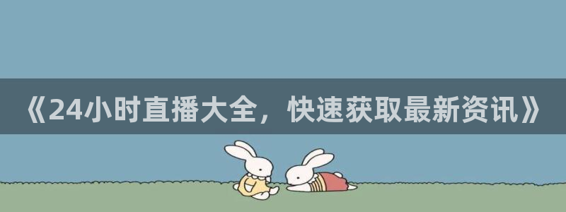 919看球直播app：《24小时直播大全，快速获取最新资讯》