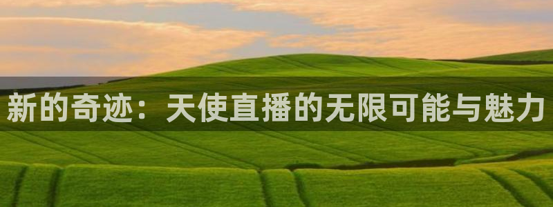 919体育直播在线观看：新的奇迹：天使直播的无限可能与魅力