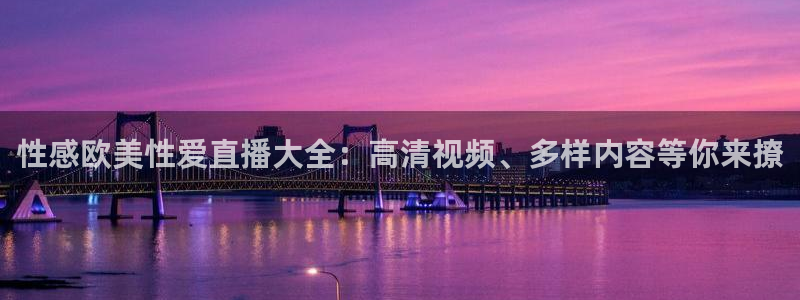 919nba直播：性感欧美性爱直播大全：高清视频、多样内容等你来撩